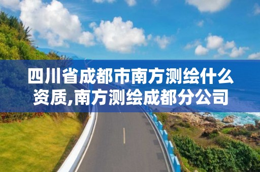四川省成都市南方测绘什么资质,南方测绘成都分公司
