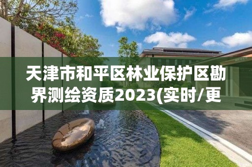天津市和平区林业保护区勘界测绘资质2023(实时/更新中)