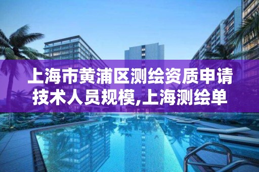 上海市黄浦区测绘资质申请技术人员规模,上海测绘单位。 上海市黄浦区测绘资质申请技术人员规模,上海测绘单位。