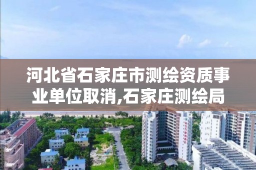 河北省石家庄市测绘资质事业单位取消,石家庄测绘局工资怎么样。