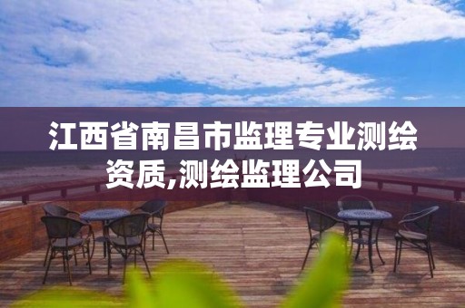 江西省南昌市监理专业测绘资质,测绘监理公司