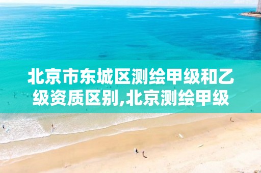 北京市东城区测绘甲级和乙级资质区别,北京测绘甲级资质单位 北京市东城区测绘甲级和乙级资质区别,北京测绘甲级资质单位