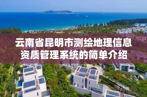 云南省昆明市测绘地理信息资质管理系统的简单介绍 云南省昆明市测绘地理信息资质管理系统的简单介绍