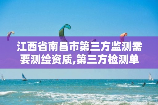 江西省南昌市第三方监测需要测绘资质,第三方检测单位资格要求