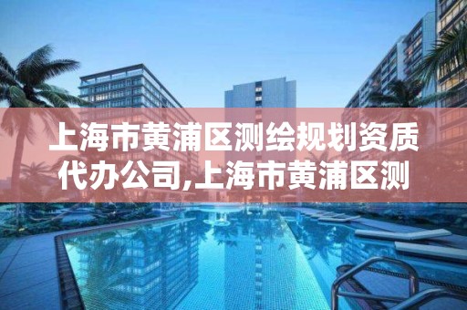 上海市黄浦区测绘规划资质代办公司,上海市黄浦区测绘中心