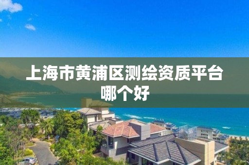 上海市黄浦区测绘资质平台哪个好