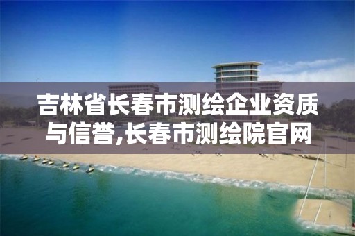 吉林省长春市测绘企业资质与信誉,长春市测绘院官网