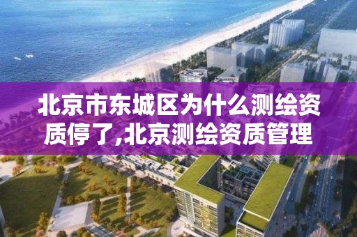 北京市东城区为什么测绘资质停了,北京测绘资质管理办法。
