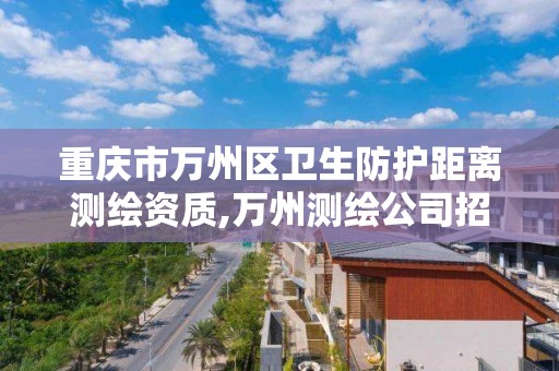 重庆市万州区卫生防护距离测绘资质,万州测绘公司招聘