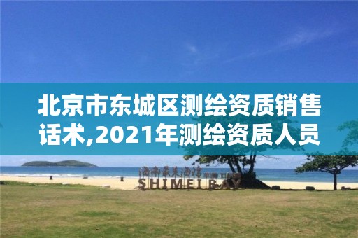 北京市东城区测绘资质销售话术,2021年测绘资质人员要求