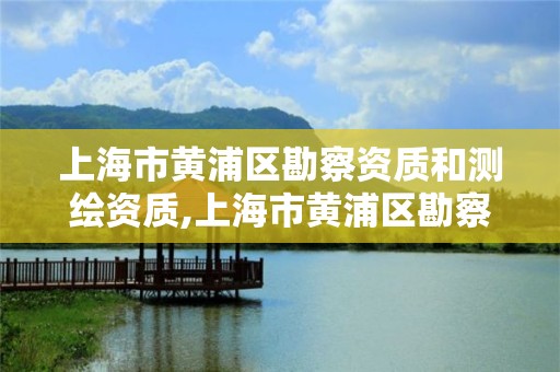 上海市黄浦区勘察资质和测绘资质,上海市黄浦区勘察资质和测绘资质的区别 上海市黄浦区勘察资质和测绘资质,上海市黄浦区勘察资质和测绘资质的区别