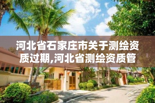 河北省石家庄市关于测绘资质过期,河北省测绘资质管理办法
