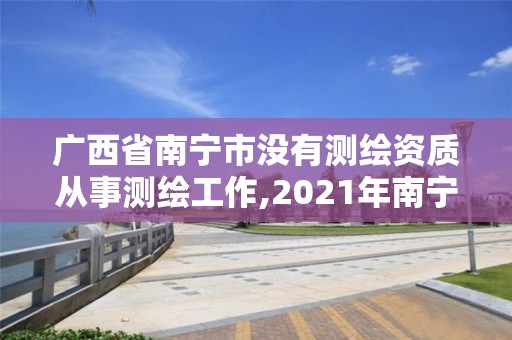 广西省南宁市没有测绘资质从事测绘工作,2021年南宁测绘招聘