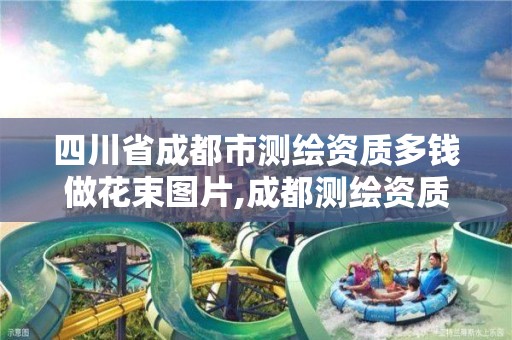 四川省成都市测绘资质多钱做花束图片,成都测绘资质办理。