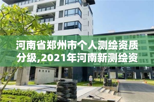 河南省郑州市个人测绘资质分级,2021年河南新测绘资质办理 河南省郑州市个人测绘资质分级,2021年河南新测绘资质办理
