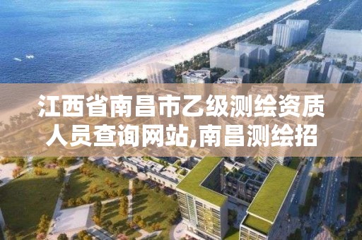江西省南昌市乙级测绘资质人员查询网站,南昌测绘招聘