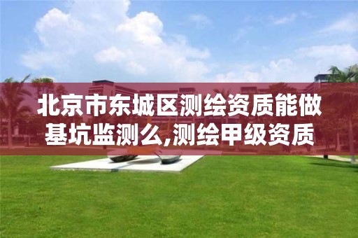 北京市东城区测绘资质能做基坑监测么,测绘甲级资质能做基坑监测吗