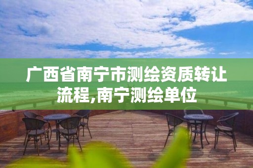 广西省南宁市测绘资质转让流程,南宁测绘单位