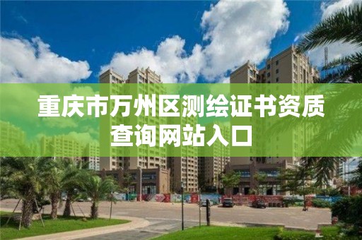 重庆市万州区测绘证书资质查询网站入口