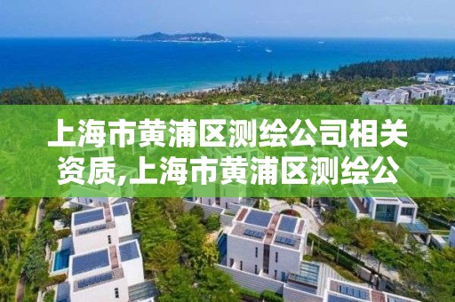 上海市黄浦区测绘公司相关资质,上海市黄浦区测绘公司相关资质公示