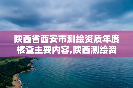 陕西省西安市测绘资质年度核查主要内容,陕西测绘资质查询。