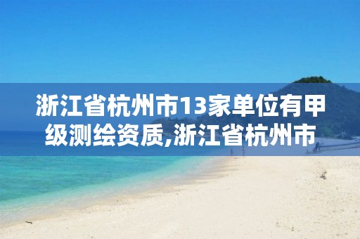 浙江省杭州市13家单位有甲级测绘资质,浙江省杭州市13家单位有甲级测绘资质证书吗。