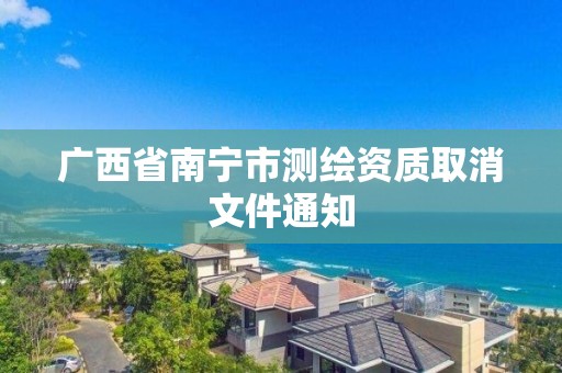 广西省南宁市测绘资质取消文件通知