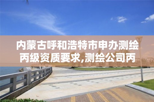 内蒙古呼和浩特市申办测绘丙级资质要求,测绘公司丙级资质要求。 内蒙古呼和浩特市申办测绘丙级资质要求,测绘公司丙级资质要求。