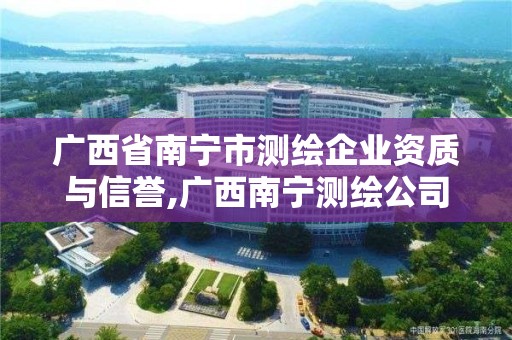 广西省南宁市测绘企业资质与信誉,广西南宁测绘公司排名 广西省南宁市测绘企业资质与信誉,广西南宁测绘公司排名