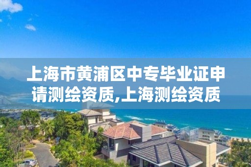 上海市黄浦区中专毕业证申请测绘资质,上海测绘资质代办。