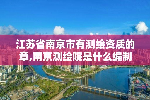 江苏省南京市有测绘资质的章,南京测绘院是什么编制