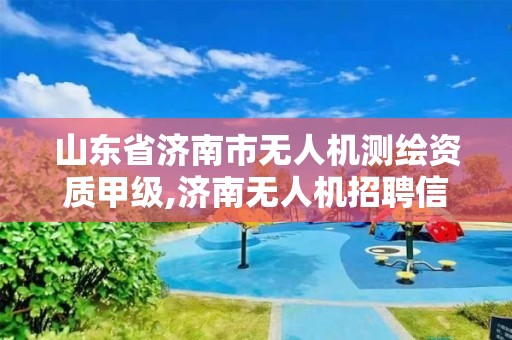 山东省济南市无人机测绘资质甲级,济南无人机招聘信息