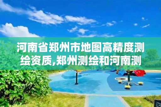 河南省郑州市地图高精度测绘资质,郑州测绘和河南测绘 河南省郑州市地图高精度测绘资质,郑州测绘和河南测绘