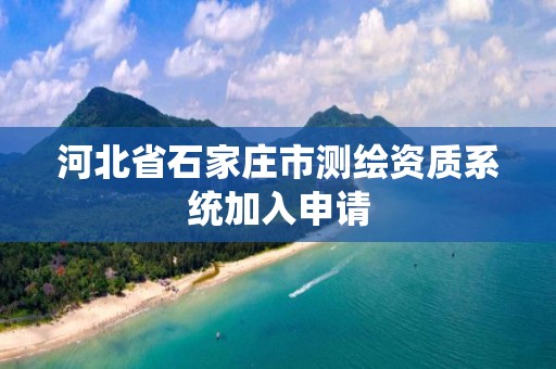 河北省石家庄市测绘资质系统加入申请