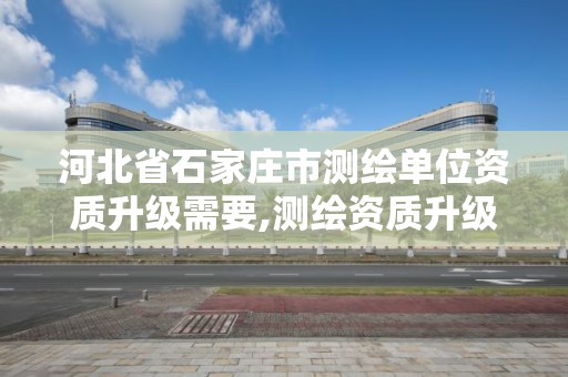 河北省石家庄市测绘单位资质升级需要,测绘资质升级申请书