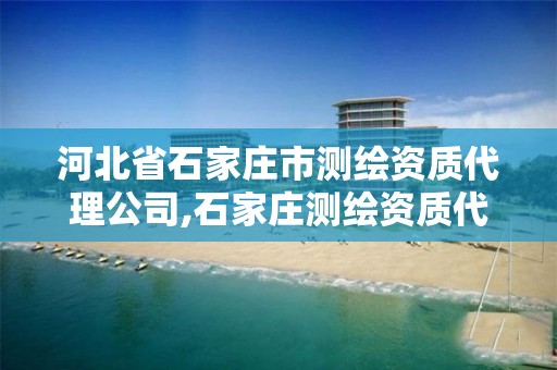河北省石家庄市测绘资质代理公司,石家庄测绘资质代办