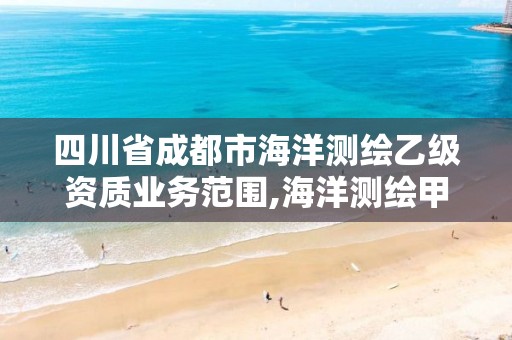 四川省成都市海洋测绘乙级资质业务范围,海洋测绘甲级资质单位。