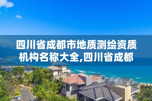 四川省成都市地质测绘资质机构名称大全,四川省成都市地质测绘资质机构名称大全最新。