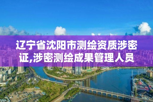 辽宁省沈阳市测绘资质涉密证,涉密测绘成果管理人员岗位培训证书的有效期为多少年