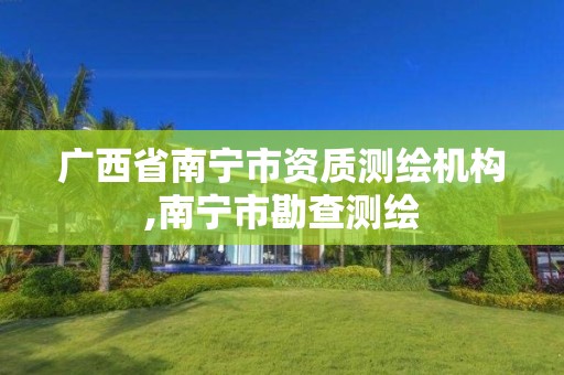 广西省南宁市资质测绘机构,南宁市勘查测绘 广西省南宁市资质测绘机构,南宁市勘查测绘