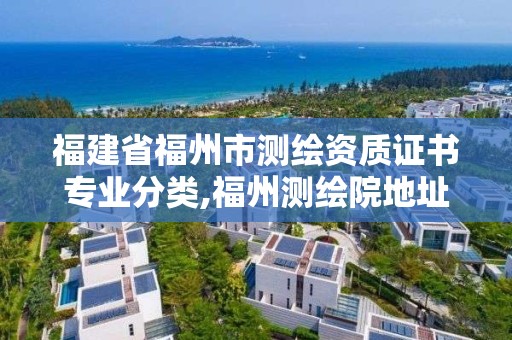 福建省福州市测绘资质证书专业分类,福州测绘院地址