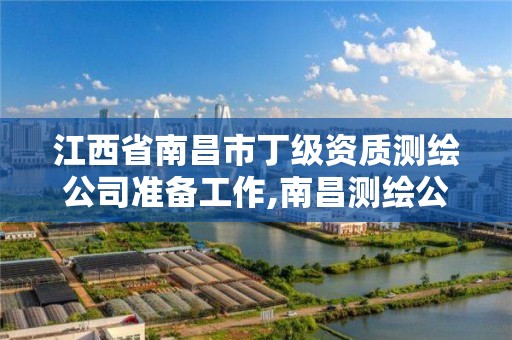 江西省南昌市丁级资质测绘公司准备工作,南昌测绘公司招聘。