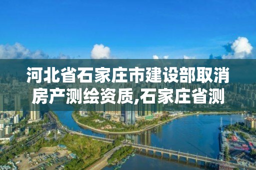 河北省石家庄市建设部取消房产测绘资质,石家庄省测绘局西地块。 河北省石家庄市建设部取消房产测绘资质,石家庄省测绘局西地块。