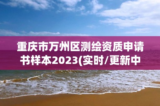 重庆市万州区测绘资质申请书样本2023(实时/更新中)