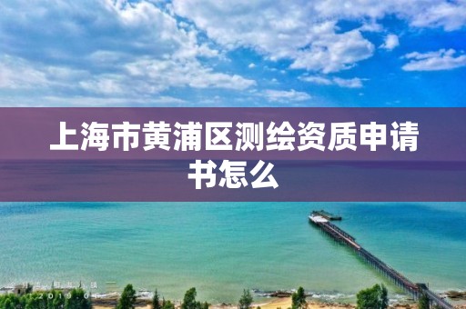 上海市黄浦区测绘资质申请书怎么