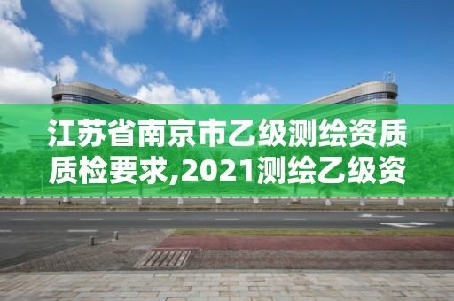 江苏省南京市乙级测绘资质质检要求,2021测绘乙级资质要求