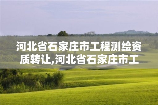 河北省石家庄市工程测绘资质转让,河北省石家庄市工程测绘资质转让公告