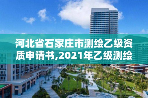 河北省石家庄市测绘乙级资质申请书,2021年乙级测绘资质申报材料 河北省石家庄市测绘乙级资质申请书,2021年乙级测绘资质申报材料