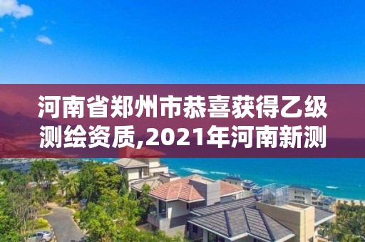 河南省郑州市恭喜获得乙级测绘资质,2021年河南新测绘资质办理 河南省郑州市恭喜获得乙级测绘资质,2021年河南新测绘资质办理