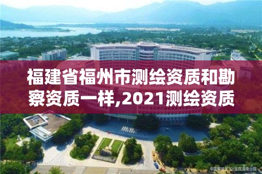 福建省福州市测绘资质和勘察资质一样,2021测绘资质延期公告福建省